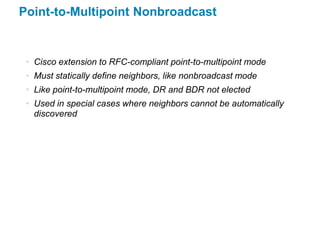 Point-to-Multipoint Nonbroadcast


 • Cisco extension to RFC-compliant point-to-multipoint mode
 • Must statically define ...