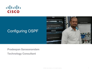 Configuring OSPF



Pradeepan Sarasanandam
Technology Consultant




                         © 2009 Cisco Systems, Inc. All rights reserved.   1
 