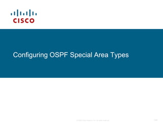 Configuring OSPF Special Area Types




                   © 2009 Cisco Systems, Inc. All rights reserved.   104
 