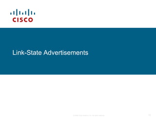 Link-State Advertisements




                    © 2009 Cisco Systems, Inc. All rights reserved.   72
 