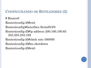CONFIGURANDO OS ROTEADORES (2)
# Router0
Router(config-if)#exit
Router(config)#interface Serial0/3/0
Router(config-if)#ip address 200.100.100.65
255.255.255.192
Router(config-if)#clock rate 500000
Router(config-if)#no shutdown
Router(config-if)#exit
 