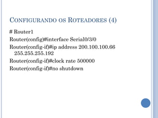 CONFIGURANDO OS ROTEADORES (4)
# Router1
Router(config)#interface Serial0/3/0
Router(config-if)#ip address 200.100.100.66
255.255.255.192
Router(config-if)#clock rate 500000
Router(config-if)#no shutdown
 