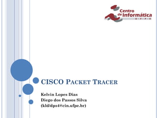 CISCO PACKET TRACER
Kelvin Lopes Dias
Diego dos Passos Silva
(kld/dps4@cin.ufpe.br)
 
