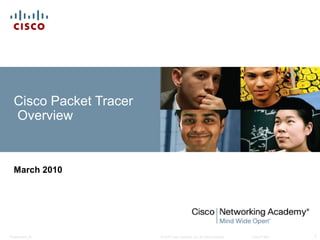 Cisco Packet Tracer 
Overview 
March 2010 
© 2010 Cisco Systems, Inc. All rights Presentation_ID reserved. Cisco Public 1 
 