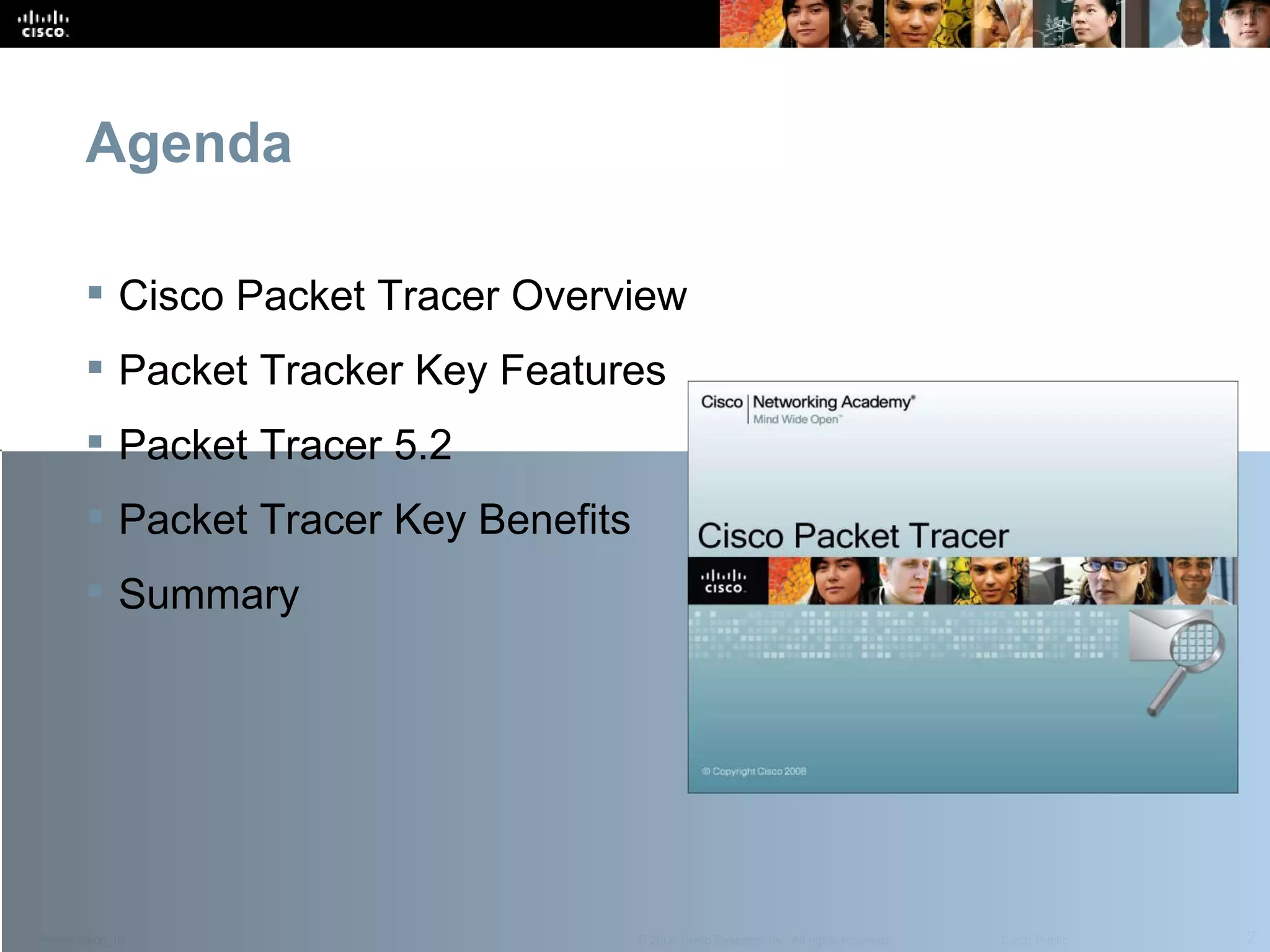 Agenda Cisco Packet Tracer Overview  Packet Tracker Key Features  Packet Tracer 5.2  Packet Tracer Key Benefits Summary 