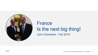 10© 2016 Cisco and/or its affiliates. All rights reserved. Cisco Confidential
France
Is the next big thing!
John Chambers - Feb 2015
 