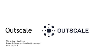 Cédric Joly - @zulzeen
School & Ecosystem Relationship Manager
April 1-3, 2016
Outscale
 