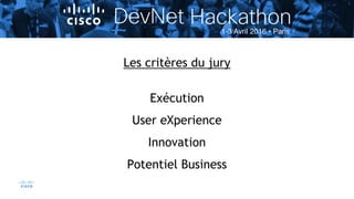 46© 2015 Cisco and/or its affiliates. All rights reserved. Cisco Confidential
Les critères du jury
Exécution
User eXperience
Innovation
Potentiel Business
 
