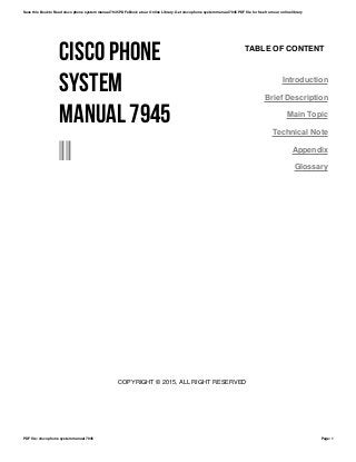 CISCO PHONE
SYSTEM
MANUAL 7945
--
TABLE OF CONTENT
Introduction
Brief Description
Main Topic
Technical Note
Appendix
Glossary
COPYRIGHT © 2015, ALL RIGHT RESERVED
Save this Book to Read cisco phone system manual 7945 PDF eBook at our Online Library. Get cisco phone system manual 7945 PDF file for free from our online library
PDF file: cisco phone system manual 7945 Page: 1
 