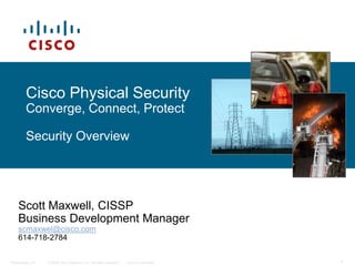 Cisco Physical SecurityConverge, Connect, Protect Security Overview Scott Maxwell, CISSP Business Development Manager scmaxwel@cisco.com 614-718-2784 1 