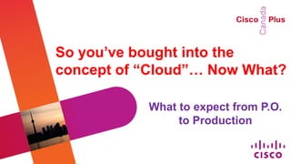 So you’ve bought into the
concept of “Cloud”… Now What?

           What to expect from P.O.
                to Production
 
