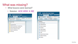 What was missing?
 • What lessons were learned?
   • Solution: ACS VIEW  ISE




                                #CiscoPlus
 