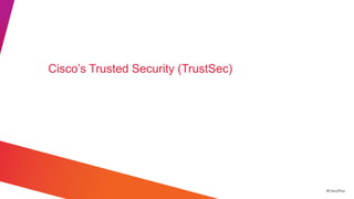 Cisco‘s Trusted Security (TrustSec)




                                      #CiscoPlus
 