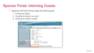 Sponsor Portal: Informing Guests
   • Sponsor will have three ways to inform guest
      1. Printing the details
      2. Sending the details via e-mail
      3. Sending the details via SMS




                                                    #CiscoPlus
 