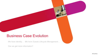Business Case Evolution
We have Identity… We have Guests Lifecycle Management…

Can we get more information?


                                                         #CiscoPlus
 