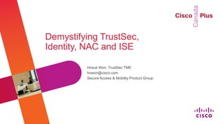 Demystifying TrustSec,
Identity, NAC and ISE

         Hosuk Won, TrustSec TME
         howon@cisco.com
         Secure Access & Mobility Product Group




                                                  #CiscoPlus
 