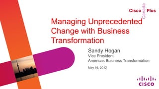 Managing Unprecedented
Change with Business
Transformation
        Sandy Hogan
        Vice President
        Americas Business Transformation
        May 16, 2012
 