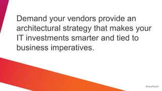 Demand your vendors provide an
architectural strategy that makes your
IT investments smarter and tied to
business imperatives.



                                    #CiscoPlusCA
 