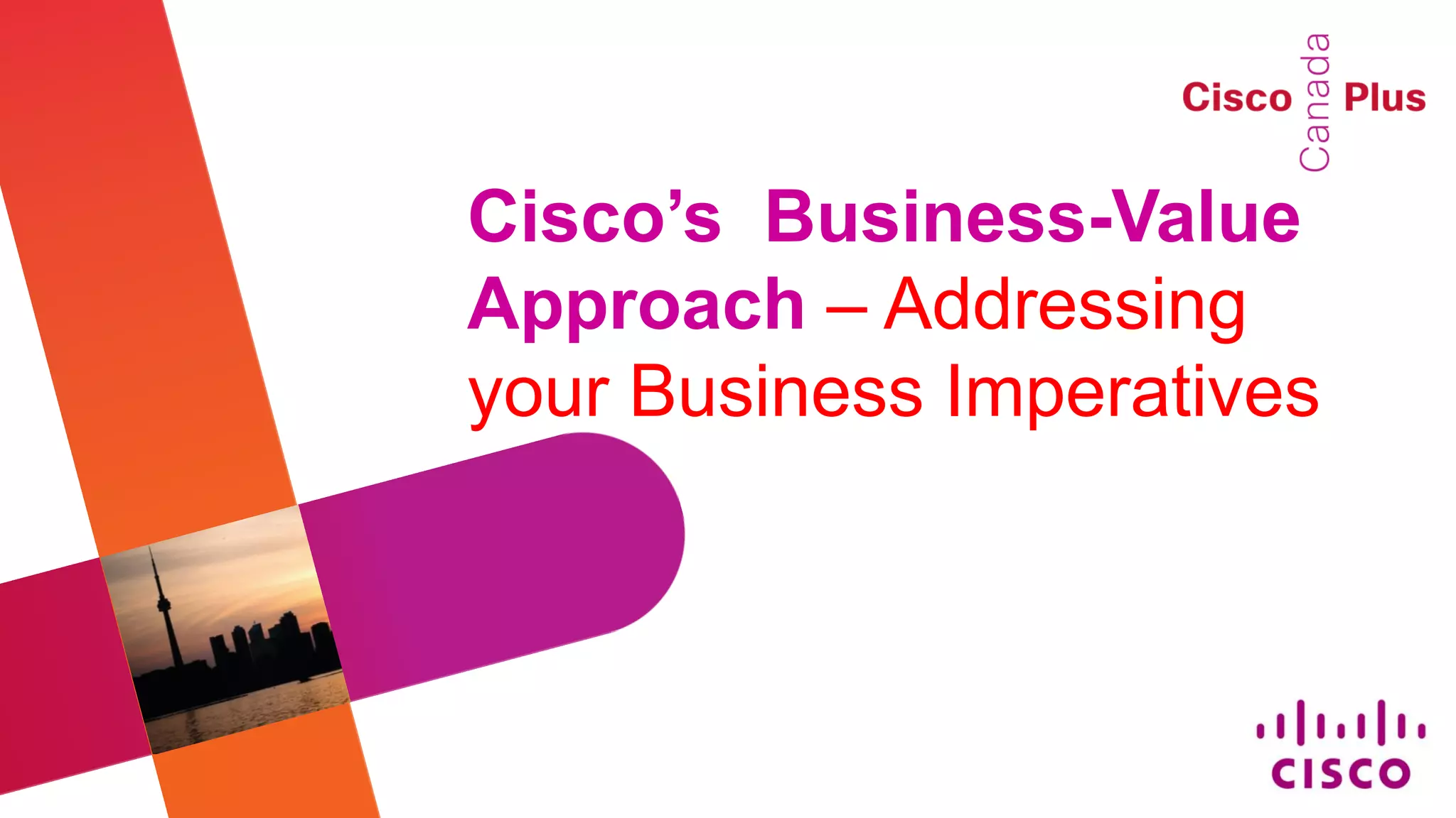 Cisco’s Business-Value
Approach – Addressing
your Business Imperatives
 