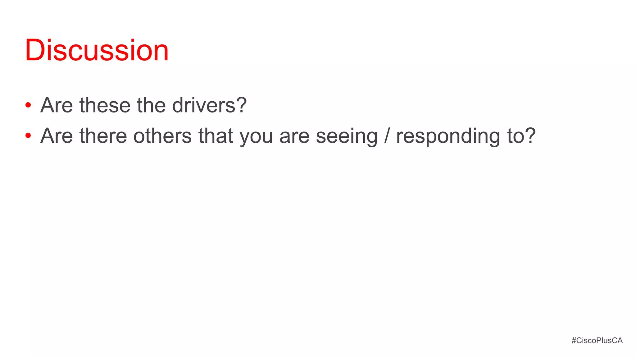 Discussion
• Are these the drivers?
• Are there others that you are seeing / responding to?




                                                          #CiscoPlusCA
 