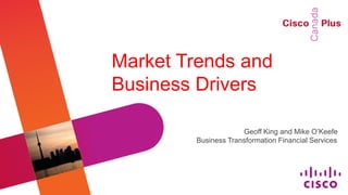 Market Trends and
Business Drivers

                     Geoff King and Mike O’Keefe
        Business Transformation Financial Services
 