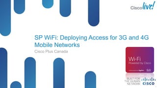 SP WiFi: Deploying Access for 3G and 4G
              Mobile Networks
              Cisco Plus Canada




BRKSPM-2200           © 2012 Cisco and/or its affiliates. All rights reserved.   Cisco Public   1
 