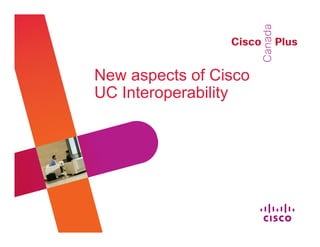 New aspects of Cisco
UC Interoperability




                       #CiscoPlus
 