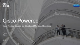 Cisco Powered
Name
Title
2016
Your Trusted Source for Cloud and Managed Services
 