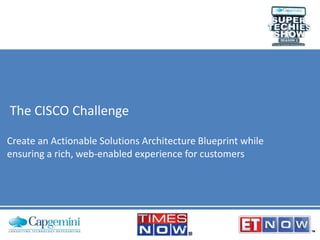 The CISCO Challenge
Create an Actionable Solutions Architecture Blueprint while
ensuring a rich, web-enabled experience for customers
 