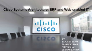 Cisco Systems Architecture: ERP and Web-enabled IT
BY-
SANJEEV SAHU
PRINCE KUMAR
NIKITA SHAH
SEKHAR BARDIA
 