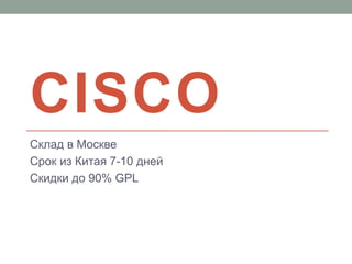CISCO 
Склад в Москве 
Срок из Китая 7-10 дней 
Скидки до 90% GPL 