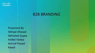 B2B BRANDING
Presented By
Abhijat Dhawal
Abhishek Gupta
Aniket Vaidya
Anirud Prasad
Kawal

 