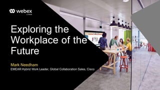 Exploring the
Workplace of the
Future
Mark Needham
EMEAR Hybrid Work Leader, Global Collaboration Sales, Cisco
 