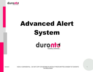 Advanced Alert System 10/19/10 HIGHLY CONFIDENTIAL – DO NOT COPY OR DISTRIBUTE WITHOUT PRIOR WRITTEN CONSENT OF DURONTO TECHNOLOGIES 