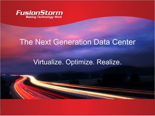 The Next Generation Data Center Virtualize. Optimize. Realize. 