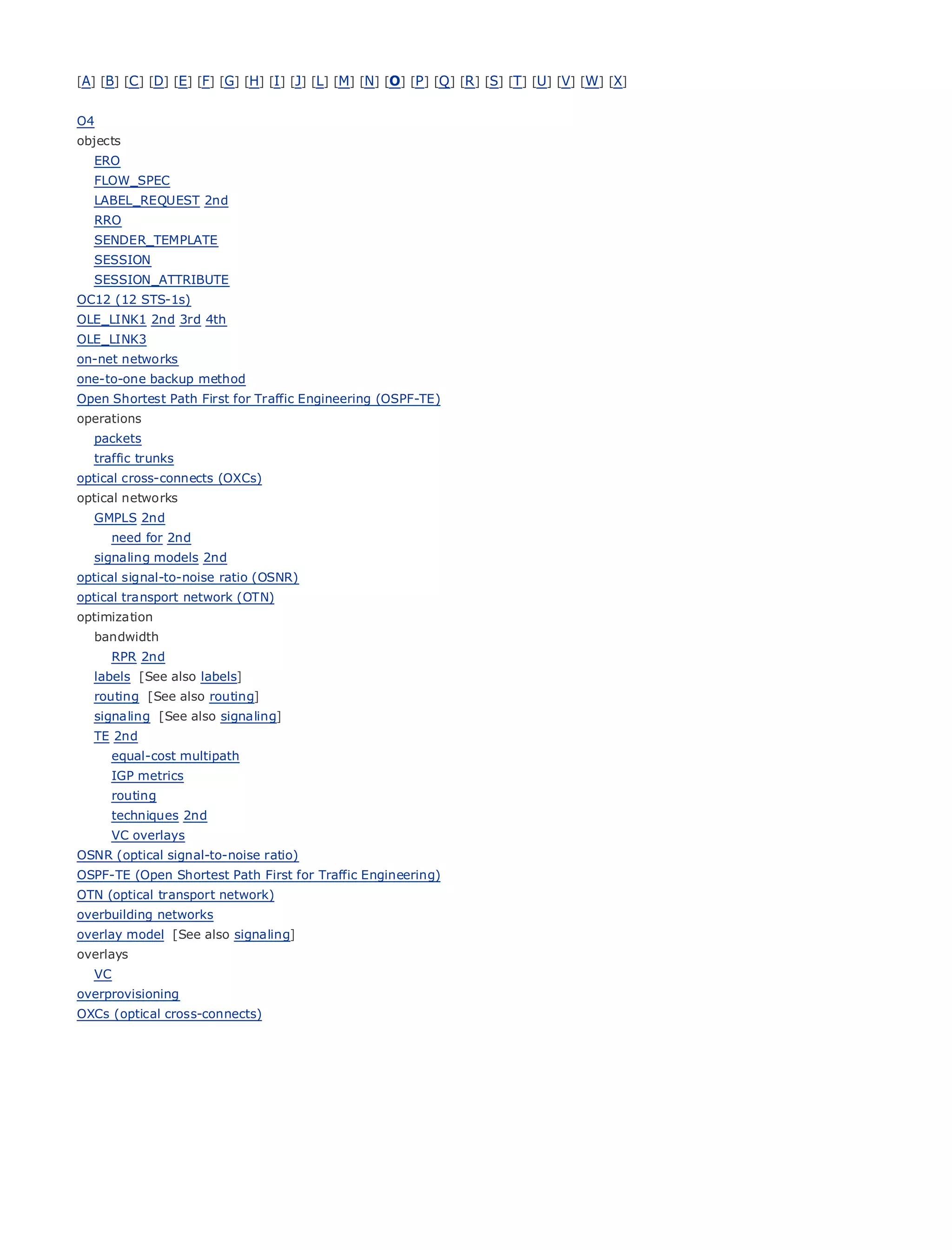 [A] [B] [C ] [D] [E] [F] [G] [H] [I ] [J] [L] [M] [N] [O] [P ] [Q ] [R ] [S] [T] [U] [V] [W] [X]


O4
objects
   ERO
   FLOW_SPEC
   LABEL_REQUEST 2nd
• RRO       Table of Contents
• SENDER_TEMPLATE
            Index
  SESSION
Metro Ethernet
  SESSION_ATTRIBUTE
BySam Halabi
OC12 (12 STS-1s)
OLE_LINK1 2nd 3rd 4th
   Publisher: Cisco Press
OLE_LINK3
    Pub Date: October 01, 2003
on-net networks
one-to-one backup method
        ISBN: 1-58705-096-X
Open Shortest Path First for Traffic Engineering (OSPF-TE)
      Pages: 240
operations
   packets
   traffic trunks
optical cross-connects (OXCs)
optical networks
The definitive guide to Enterprise and Carrier Metro Ethernet applications.
   GMPLS 2nd
        need for 2nd
   signaling models 2nd latest
       Discover the                developments in metro networking, Ethernet, and MPLS services and
optical what they can do for your
        signal-to-noise ratio (OSNR)      organization
optical transport network (OTN)
       Learn
optimization      from the easy-to-read format that enables networking professionals of all levels to
      understand
   bandwidth           the concepts
        RPR 2nd
   labels [See also labels]experience
       Gain from the                     of industry innovator and best-selling Cisco Press author, Sam
       Halabi, author of
   routing [See also routing]   Internet Routing Architectures
   signaling [See also signaling]
Metro networks will emerge as the next area of growth for the networking industry and will
  TE 2nd
represent a major shift in how data services are offered to businesses and residential customers.
     equal-cost multipath
The IGP metrics always been a challenging environment for delivering data services because it has
     metro has
been built to handle the stringent reliability and availability needs for voice. Carriers will have to
     routing
go through fundamental shifts to equip the metro for next-generation data services demanded
     techniques 2nd
by enterprise customers and consumers. This is not only a technology shift, but also a shift in the
     VC overlays
operational and business model that will allow the incumbent carriers to transform the metro to
OSNR (optical signal-to-noise ratio)
offer enhanced data services.
OSPF-TE (Open Shortest Path First for Traffic Engineering)
OTN (optical transport network)
Metro Ethernet from
overbuilding networks Cisco Press looks at the deployment of metro data services from a holistic
view. It describes the current metro, which is based on TDM technology, and discusses the
overlay model [See also signaling]
drivers
overlays and challenges carriers will face in transforming the metro to address data services.
   VC
Metro Ethernet discusses the adoption of metro Ethernet services and how that has led carriers
overprovisioning
to the delivery of metro data services. With a changing mix of transport technologies, the book
OXCs (optical cross-connects)
then examines current and emerging trends, and delves into the role of virtual private networks
(VPN), virtual private local area networks (VLAN), virtual private LAN services (VPLS), traffic
engineering, and MPLS and Generalized MPLS (GMPLS).
 