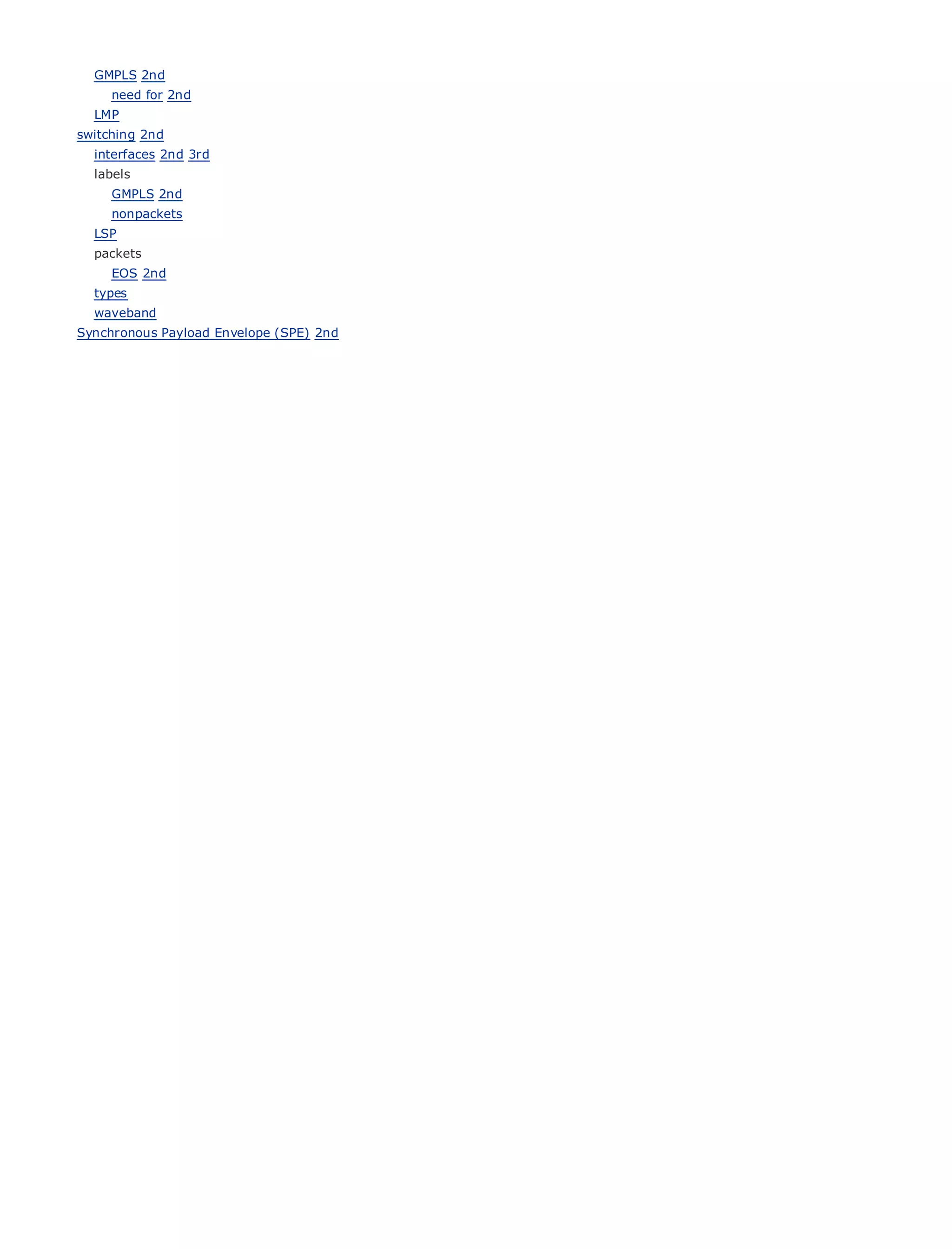 GMPLS 2nd
      need for 2nd
    LMP
switching 2nd
    interfaces 2nd 3rd
    labels
      GMPLS 2nd
      nonpackets
•                 Table of Contents
    LSP
•                 Index
  packets
Metro Ethernet
     EOS 2nd
BySam Halabi
  types
    waveband
Synchronous PayloadPress
    Publisher: Cisco Envelope (SPE) 2nd
     Pub Date: October 01, 2003
           ISBN: 1-58705-096-X
          Pages: 240




The definitive guide to Enterprise and Carrier Metro Ethernet applications.


          Discover the latest developments in metro networking, Ethernet, and MPLS services and
          what they can do for your organization

          Learn from the easy-to-read format that enables networking professionals of all levels to
          understand the concepts

          Gain from the experience of industry innovator and best-selling Cisco Press author, Sam
          Halabi, author of Internet Routing Architectures

Metro networks will emerge as the next area of growth for the networking industry and will
represent a major shift in how data services are offered to businesses and residential customers.
The metro has always been a challenging environment for delivering data services because it has
been built to handle the stringent reliability and availability needs for voice. Carriers will have to
go through fundamental shifts to equip the metro for next-generation data services demanded
by enterprise customers and consumers. This is not only a technology shift, but also a shift in the
operational and business model that will allow the incumbent carriers to transform the metro to
offer enhanced data services.

Metro Ethernet from Cisco Press looks at the deployment of metro data services from a holistic
view. It describes the current metro, which is based on TDM technology, and discusses the
drivers and challenges carriers will face in transforming the metro to address data services.

Metro Ethernet discusses the adoption of metro Ethernet services and how that has led carriers
to the delivery of metro data services. With a changing mix of transport technologies, the book
then examines current and emerging trends, and delves into the role of virtual private networks
(VPN), virtual private local area networks (VLAN), virtual private LAN services (VPLS), traffic
engineering, and MPLS and Generalized MPLS (GMPLS).
 