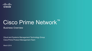Cisco Prime Network™
Cloud and Systems Management Technology Group
Business Overview
March 2014
Cisco Prime Product Management Team
 