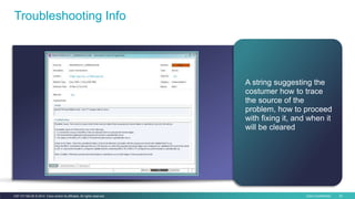 Cisco Confidential 24C97-731162-00 © 2014 Cisco and/or its affiliates. All rights reserved.
Troubleshooting Info
A string suggesting the
costumer how to trace
the source of the
problem, how to proceed
with fixing it, and when it
will be cleared
 