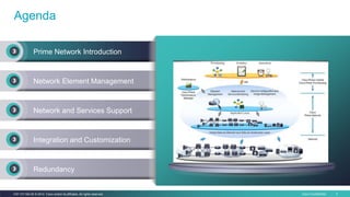 Cisco Confidential 3C97-731162-00 © 2014 Cisco and/or its affiliates. All rights reserved.
Agenda
Prime Network Introduction
Network Element Management
Network and Services Support
Integration and Customization
Redundancy
Prime Network Introduction
 