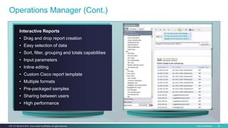 Cisco Confidential 38C97-731162-00 © 2014 Cisco and/or its affiliates. All rights reserved.
Operations Manager (Cont.)
Interactive Reports
• Drag and drop report creation
• Easy selection of data
• Sort, filter, grouping and totals capabilities
• Input parameters
• Inline editing
• Custom Cisco report template
• Multiple formats
• Pre-packaged samples
• Sharing between users
• High performance
 