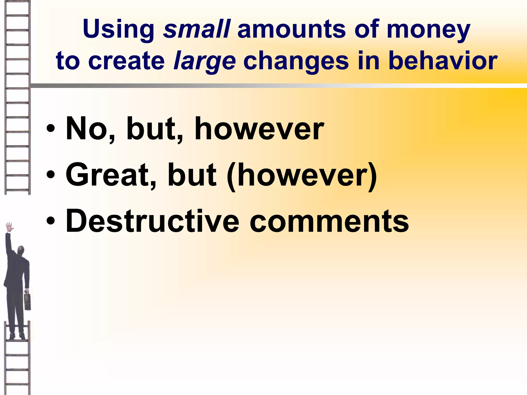 Using small amounts of money
to create large changes in behavior

• No, but, however
• Great, but (however)
• Destructive comments
 