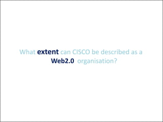 What extent can CISCO be described as a
         Web2.0 organisation?
 