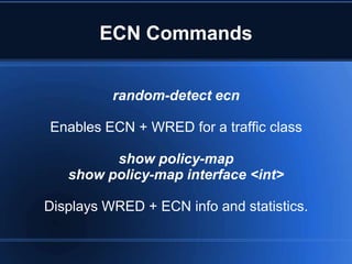ECN Commands


          random-detect ecn

Enables ECN + WRED for a traffic class

         show policy-map
   show policy-map interface <int>

Displays WRED + ECN info and statistics.
 