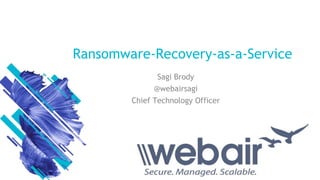 Ransomware-Recovery-as-a-Service
Sagi Brody
@webairsagi
Chief Technology Officer
 