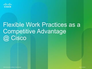 Flexible Work Practices as a
Competitive Advantage
@ Cisco



© 2010 Cisco and/or its affiliates. All rights reserved.   Cisco Confidential   1
 