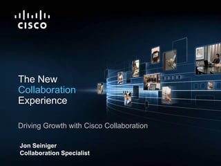 The New
           Collaboration
           Experience

           Driving Growth with Cisco Collaboration

            Jon Seiniger
            Collaboration Specialist
Presentation_ID   © 2009 Cisco Systems, Inc. All rights reserved.   Cisco Confidential   1
 