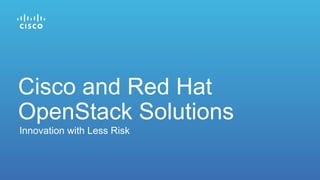 Innovation with Less Risk
Cisco and Red Hat
OpenStack Solutions
 