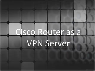 Cisco Router as a
   VPN Server
 