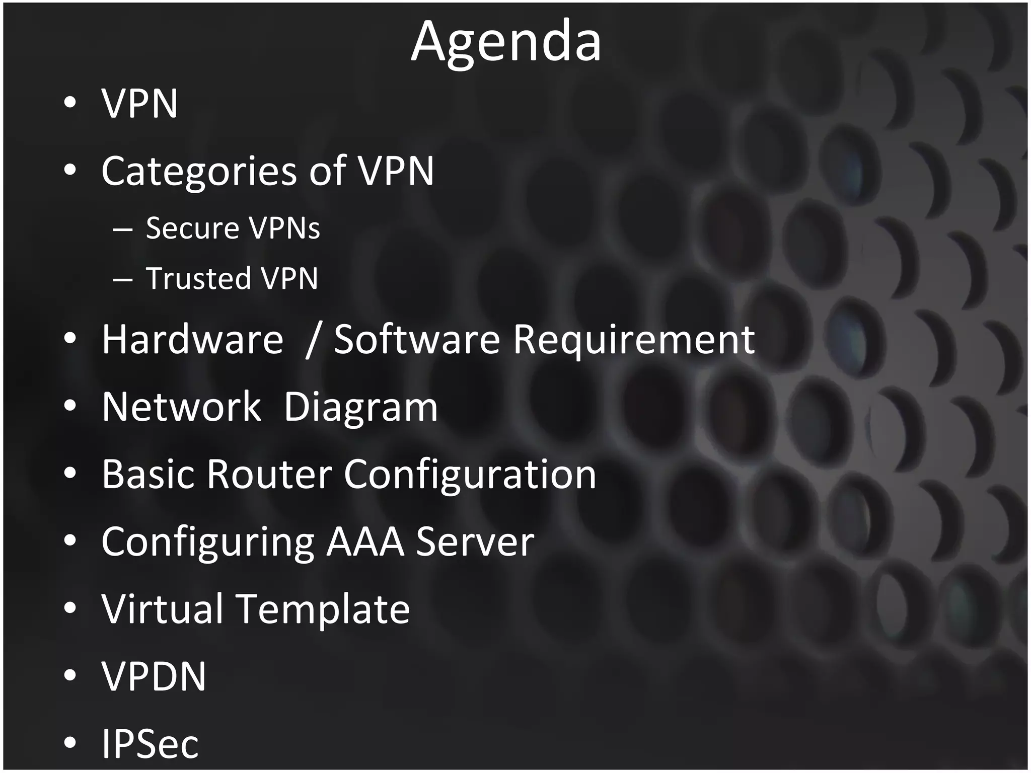 Agenda VPN Categories of VPN Secure VPNs Trusted VPN Hardware  / Software Requirement Network  Diagram Basic Router Configuration Configuring AAA Server Virtual Template VPDN IPSec 